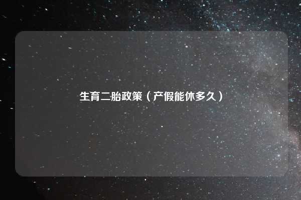 生育二胎政策（产假能休多久）