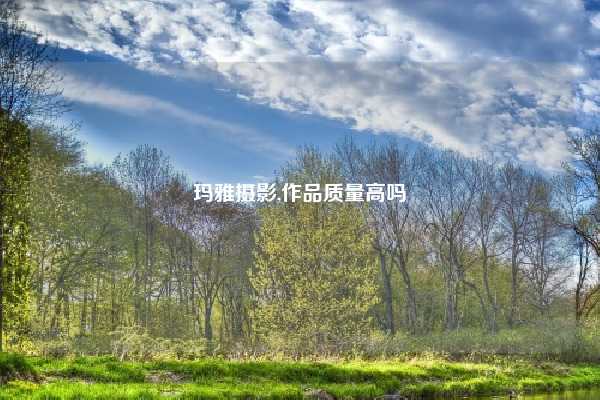 玛雅摄影,作品质量高吗