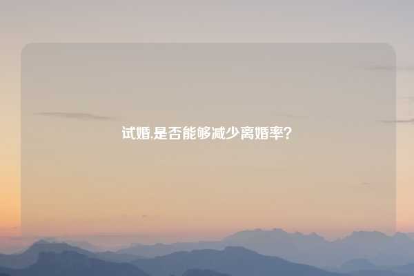 试婚,是否能够减少离婚率？