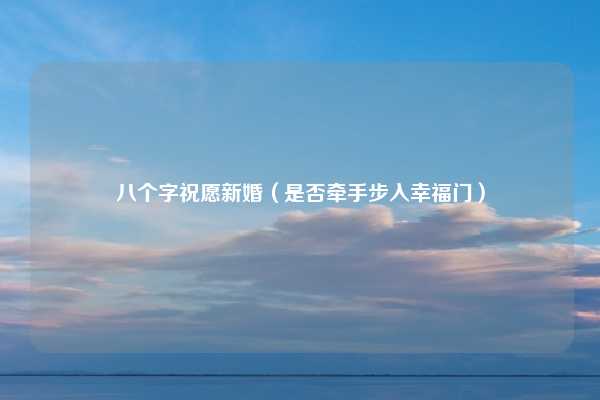 八个字祝愿新婚（是否牵手步入幸福门）