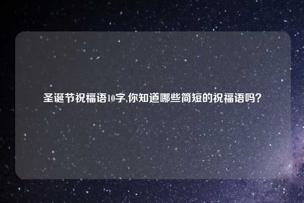 圣诞节祝福语10字,你知道哪些简短的祝福语吗？