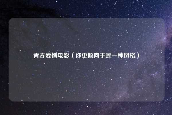 青春爱情电影（你更倾向于哪一种风格）