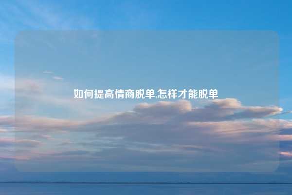 如何提高情商脱单,怎样才能脱单
