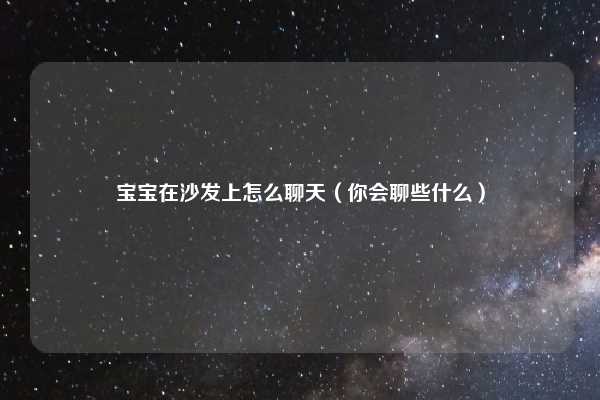 宝宝在沙发上怎么聊天（你会聊些什么）