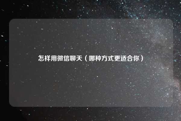 怎样用微信聊天（哪种方式更适合你）