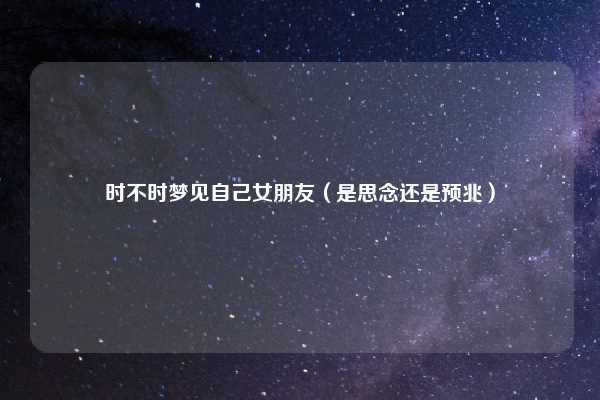 时不时梦见自己女朋友（是思念还是预兆）