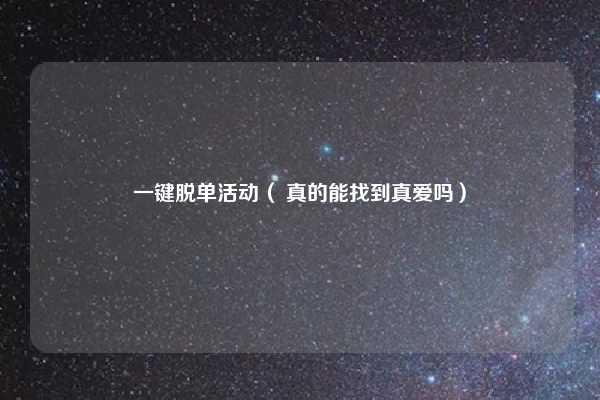 一键脱单活动（ 真的能找到真爱吗）
