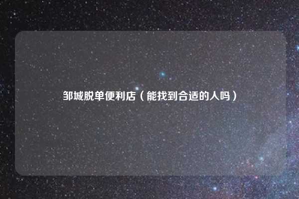邹城脱单便利店（能找到合适的人吗）