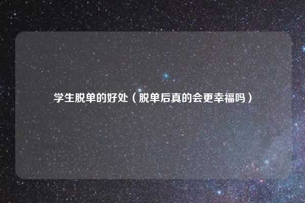 学生脱单的好处（脱单后真的会更幸福吗）