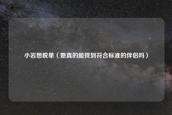 小岩想脱单（她真的能找到符合标准的伴侣吗）