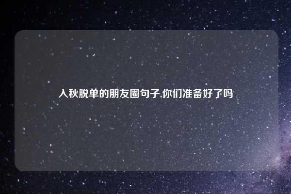 入秋脱单的朋友圈句子,你们准备好了吗