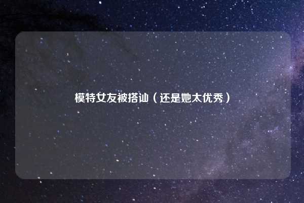 模特女友被搭讪（还是她太优秀）