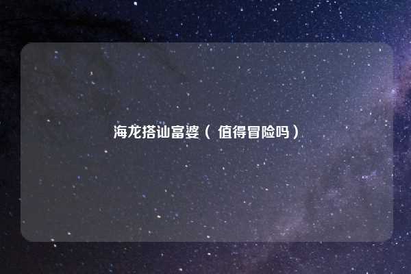 海龙搭讪富婆（ 值得冒险吗）