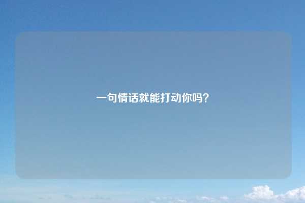 一句情话就能打动你吗？