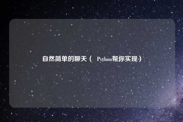 自然简单的聊天( Python帮你实现)