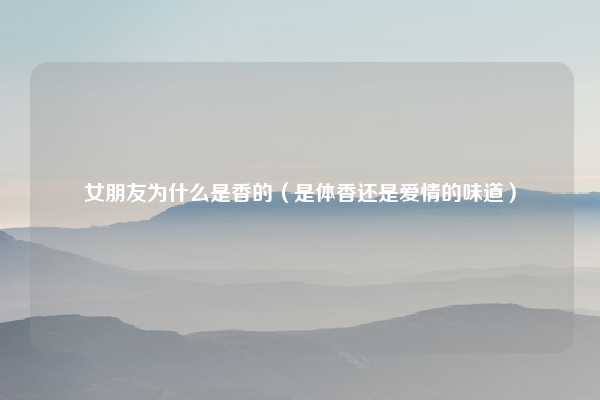 女朋友为什么是香的（是体香还是爱情的味道）