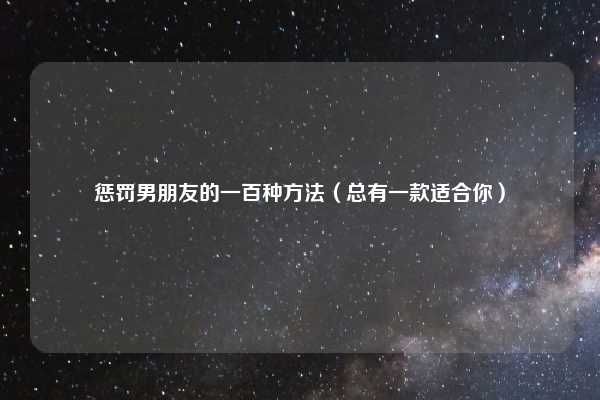 惩罚男朋友的一百种方法（总有一款适合你）