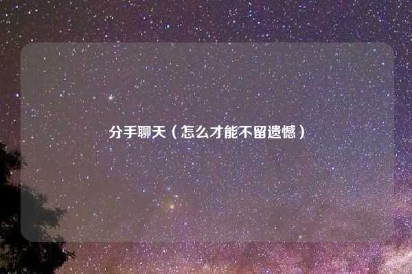 分手聊天(怎么才能不留遗憾)