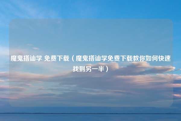 魔鬼搭讪学 免费下载（魔鬼搭讪学免费下载教你如何快速找到另一半）