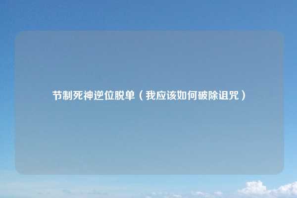节制死神逆位脱单（我应该如何破除诅咒）