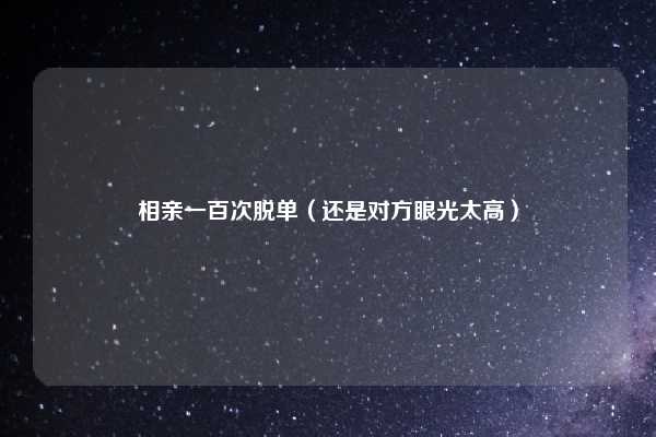 相亲一百次脱单（还是对方眼光太高）