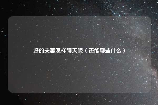 好的夫妻怎样聊天呢（还能聊些什么）