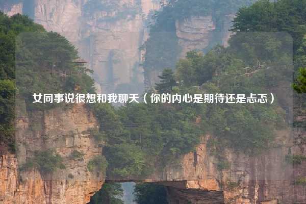 女同事说很想和我聊天（你的内心是期待还是忐忑）