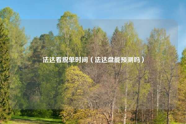 法达看脱单时间(法达盘能预测吗)