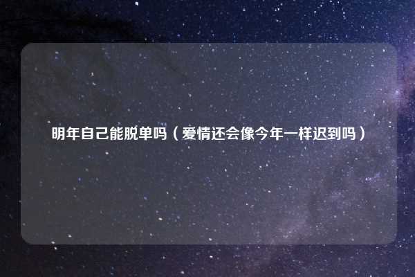 明年自己能脱单吗（爱情还会像今年一样迟到吗）