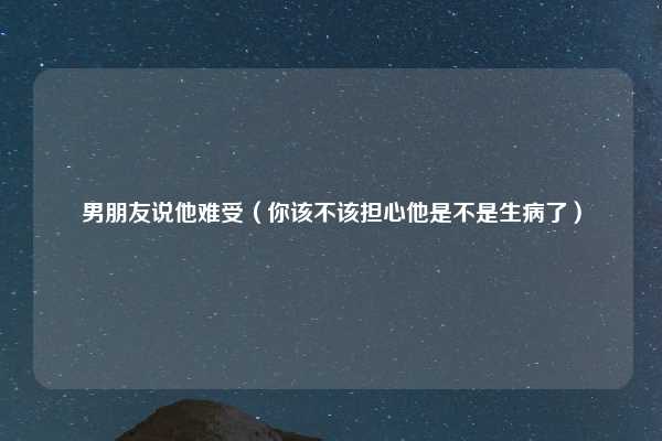男朋友说他难受（你该不该担心他是不是生病了）