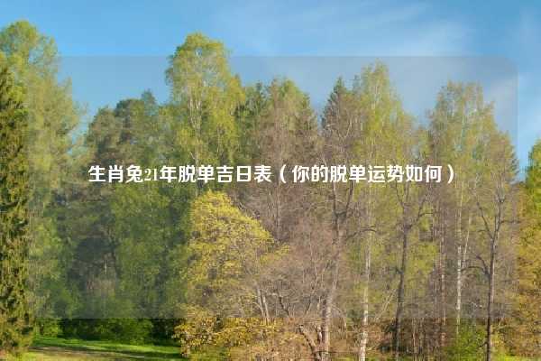 生肖兔21年脱单吉日表（你的脱单运势如何）