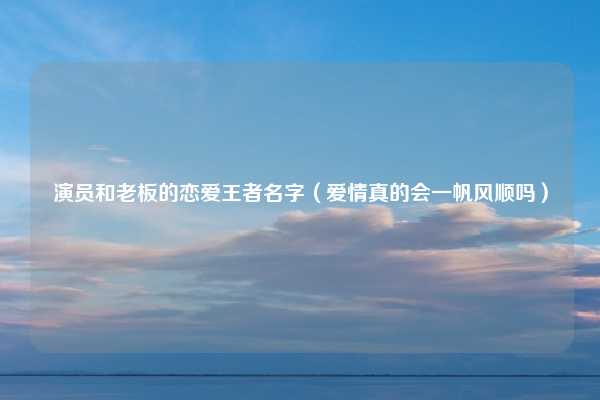 演员和老板的恋爱王者名字（爱情真的会一帆风顺吗）