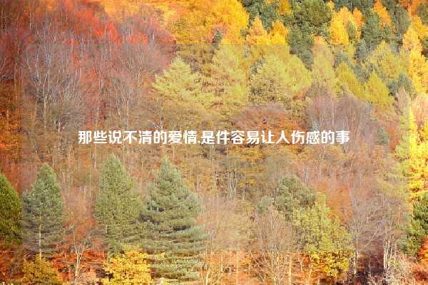 那些说不清的爱情,是件容易让人伤感的事