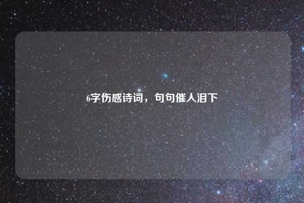 6字伤感诗词，句句催人泪下