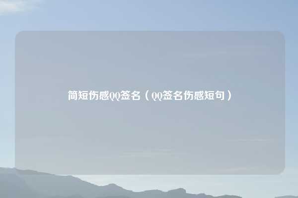 简短伤感QQ签名（QQ签名伤感短句）