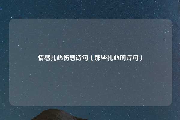 情感扎心伤感诗句（那些扎心的诗句）