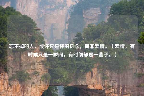 忘不掉的人，或许只是你的执念，而非爱情。（爱情，有时候只是一瞬间，有时候却是一辈子。）