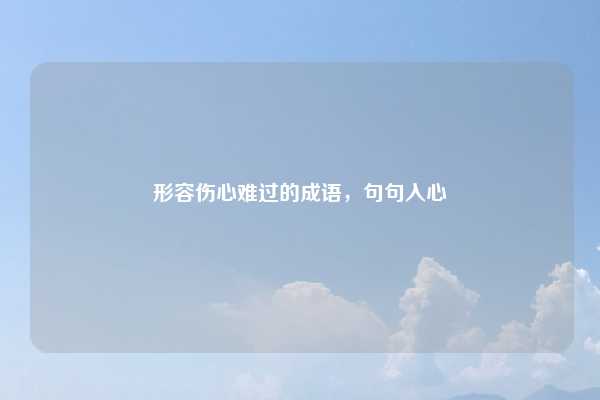形容伤心难过的成语，句句入心
