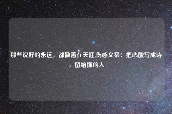 那些说好的永远，都散落在天涯,伤感文案：把心酸写成诗，留给懂的人