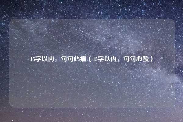15字以内，句句心痛（15字以内，句句心酸）