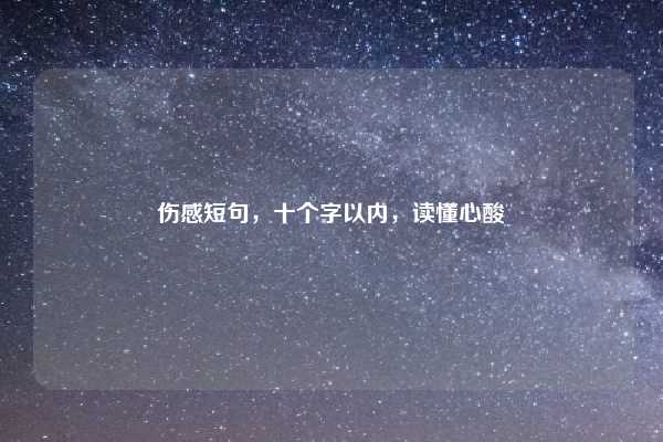 伤感短句，十个字以内，读懂心酸