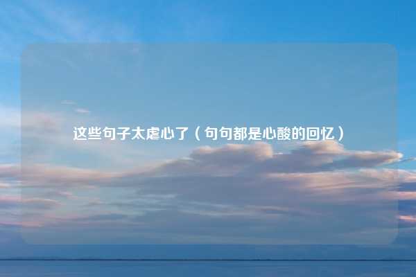 这些句子太虐心了（句句都是心酸的回忆）