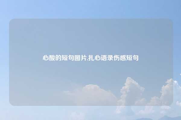 心酸的短句图片,扎心语录伤感短句