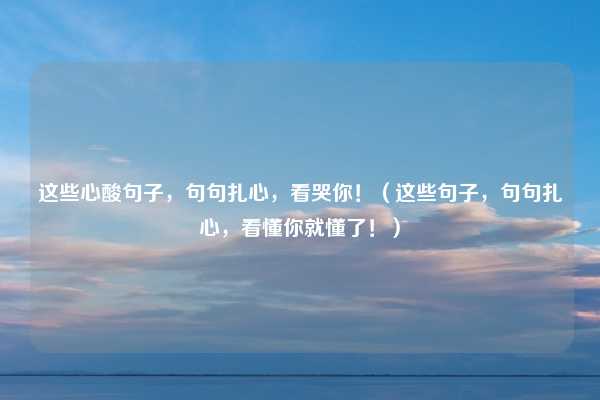 这些心酸句子，句句扎心，看哭你！（这些句子，句句扎心，看懂你就懂了！）