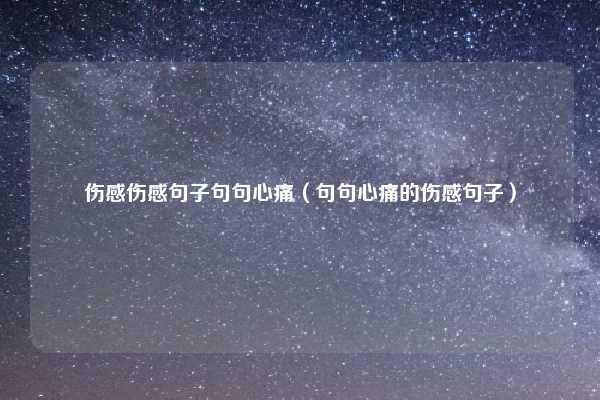 伤感伤感句子句句心痛（句句心痛的伤感句子）