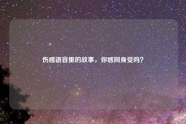 伤感语音里的故事,你感同身受吗?