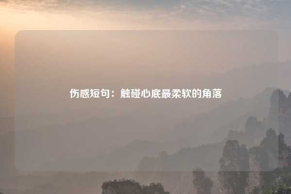 伤感短句：触碰心底最柔软的角落