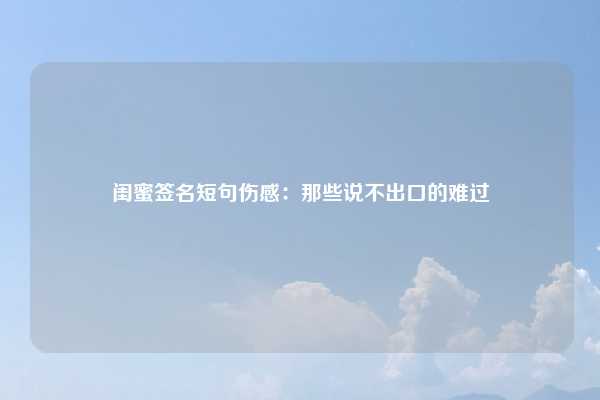 闺蜜签名短句伤感：那些说不出口的难过