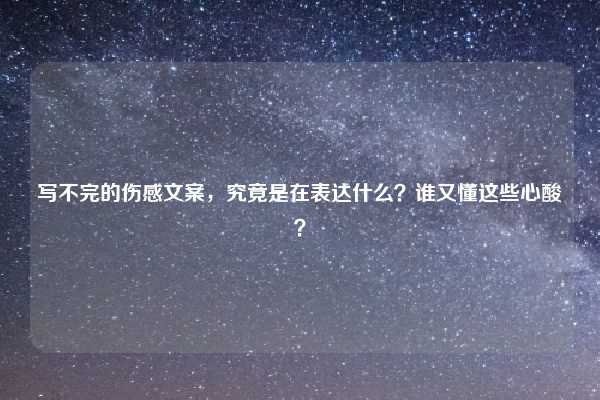 写不完的伤感文案,究竟是在表达什么?谁又懂这些心酸?