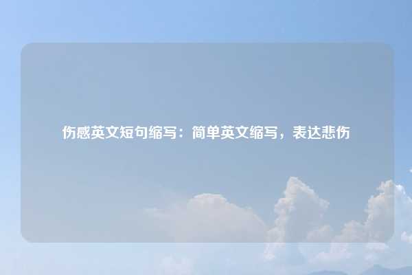 伤感英文短句缩写：简单英文缩写，表达悲伤